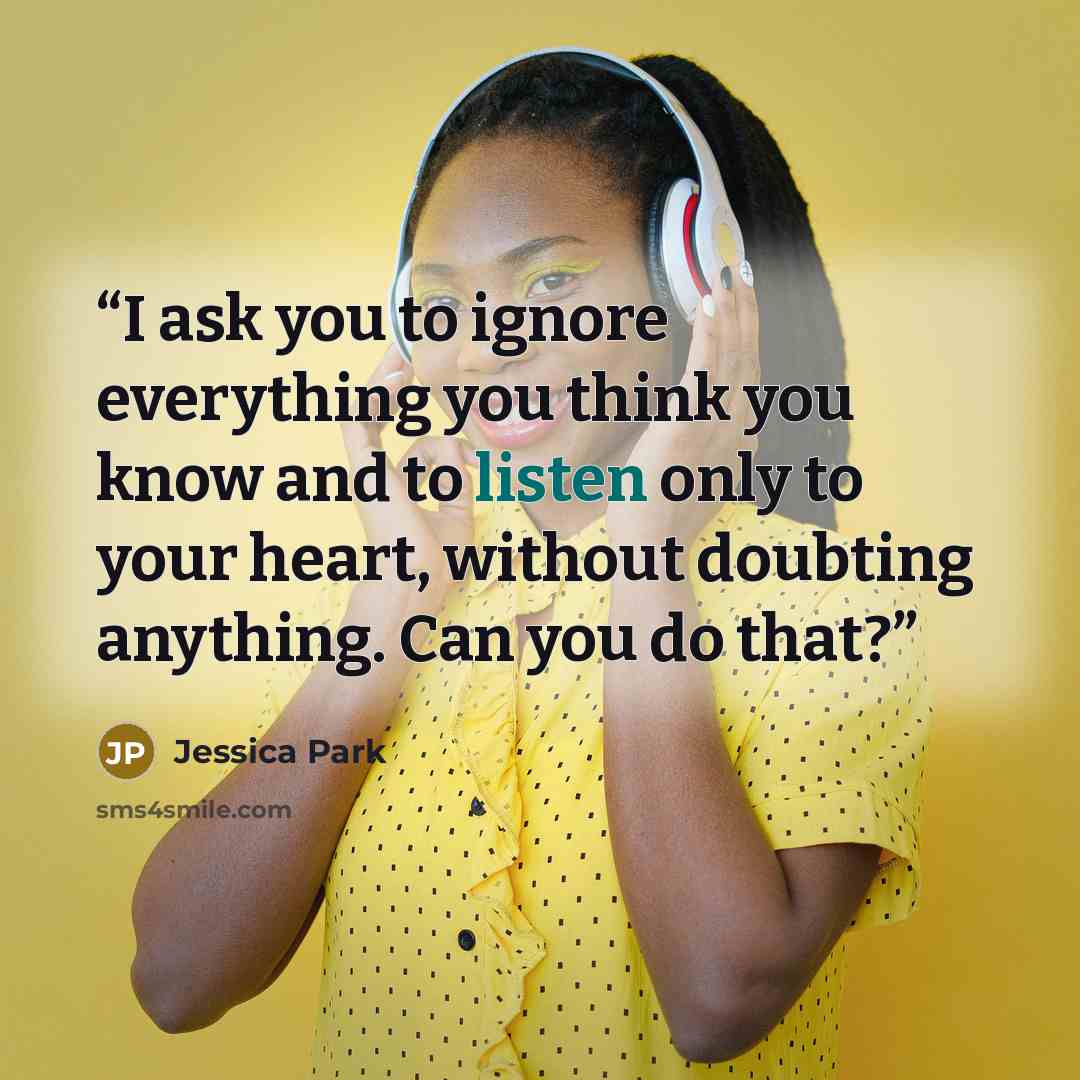 “I ask you to ignore everything you think you know and to listen only to your heart, without doubting anything. Can you do that?” quote by Jessica Park