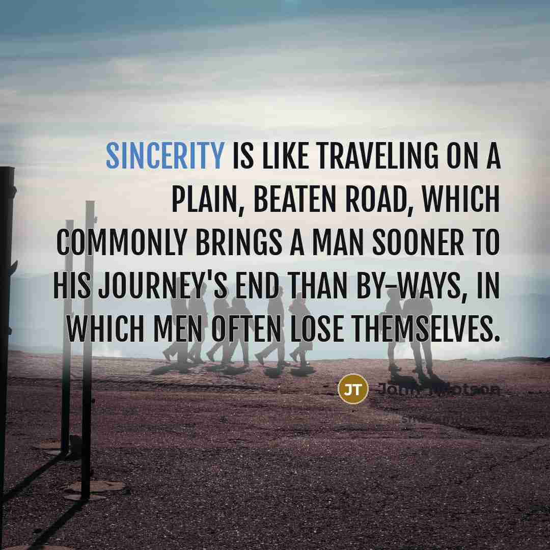“Sincerity is like traveling on a plain, beaten road, which commonly brings a man sooner to his journey's end than by-ways, in which men often lose themselves.” quote by John Tillotson