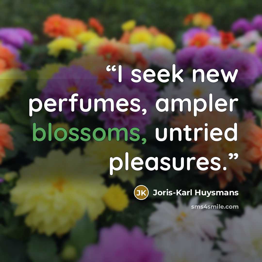“I seek new perfumes, ampler blossoms, untried pleasures.” quote by Joris-Karl Huysmans