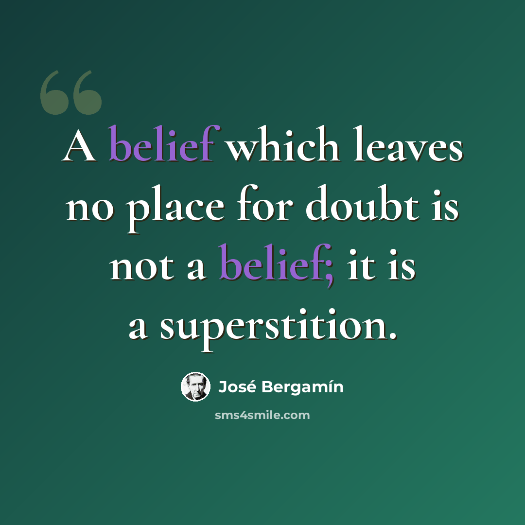“A belief which leaves no place for doubt is not a belief; it is a superstition.” quote by Jose Bergamin