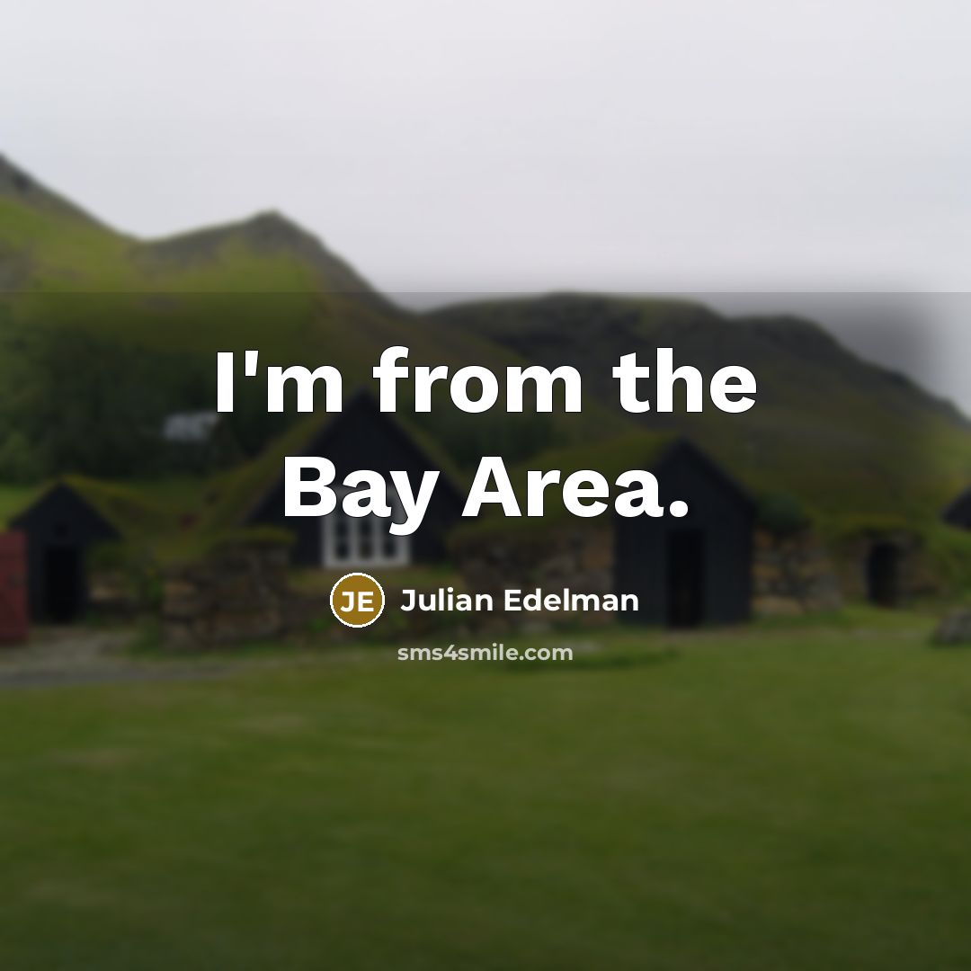 “I'm from the Bay Area.” quote by Julian Edelman