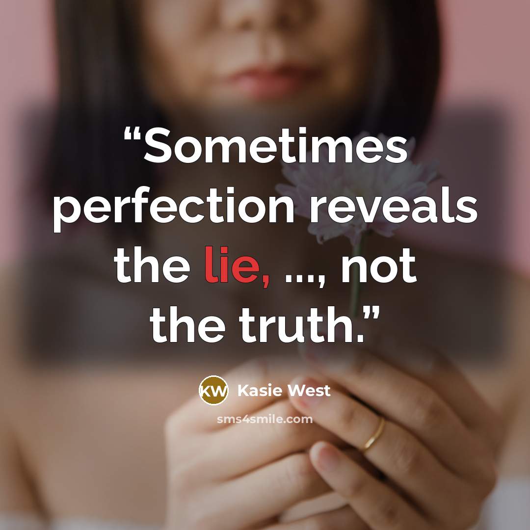 “Sometimes perfection reveals the lie, ..., not the truth.” quote by Kasie West