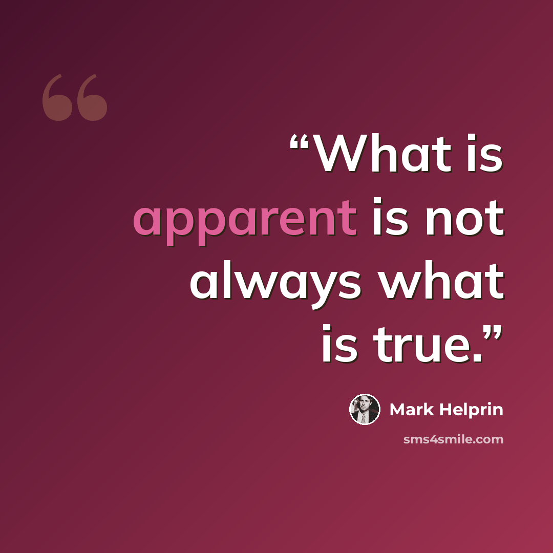“What is apparent is not always what is true.” quote by Mark Helprin
