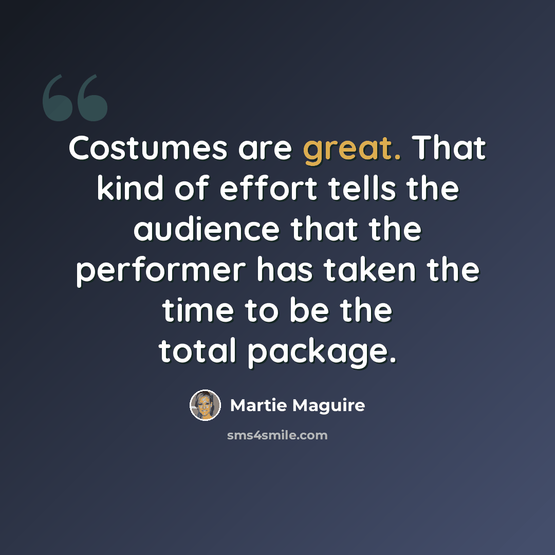 “Costumes are great. That kind of effort tells the audience that the performer has taken the time to be the total package.” quote by Martie Maguire