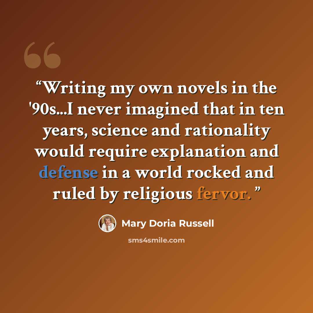 “Writing my own novels in the '90s...I never imagined that in ten years, science and rationality would require explanation and defense in a world rocked and ruled by religious fervor.” quote by Mary Doria Russell