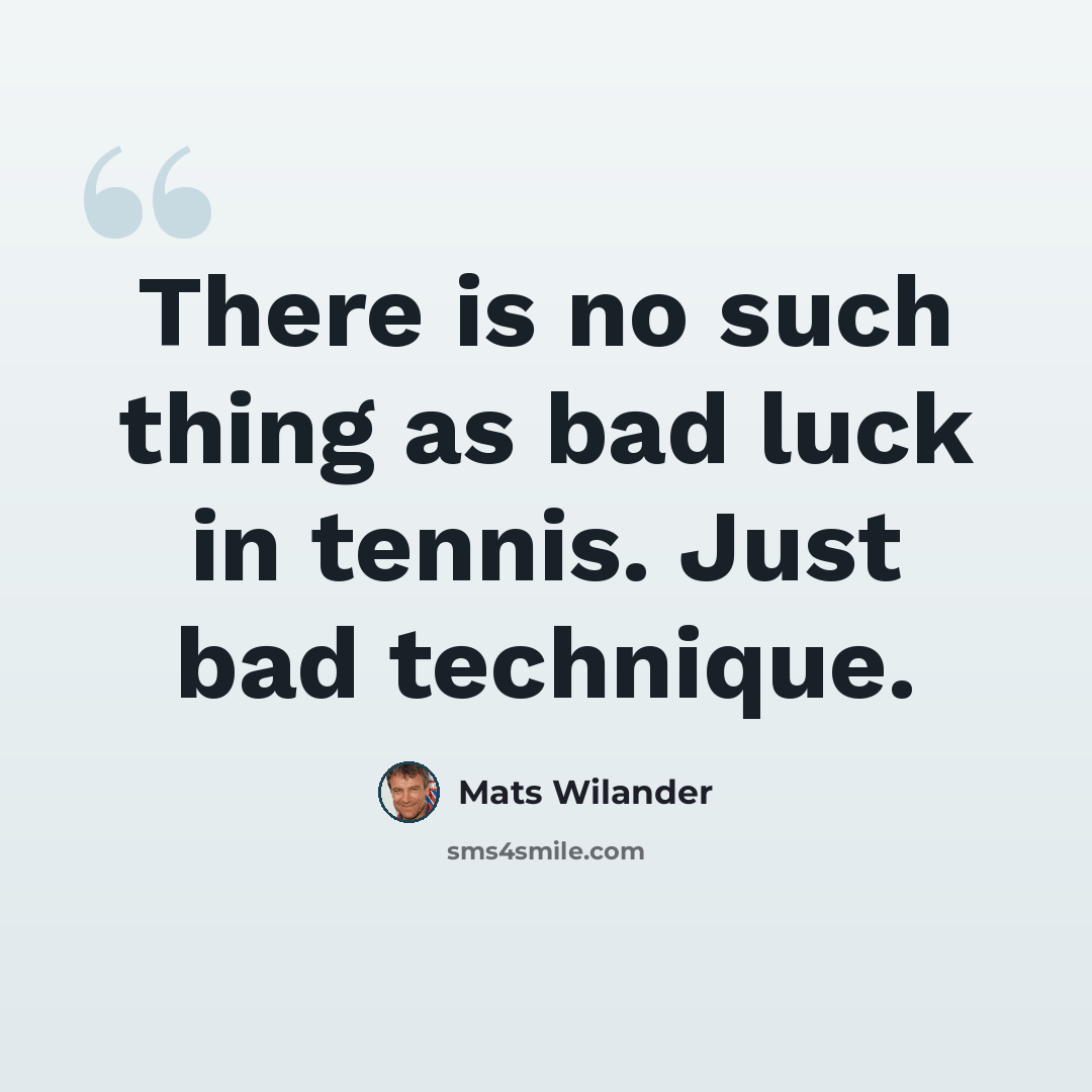 “There is no such thing as bad luck in tennis. Just bad technique.” quote by Mats Wilander