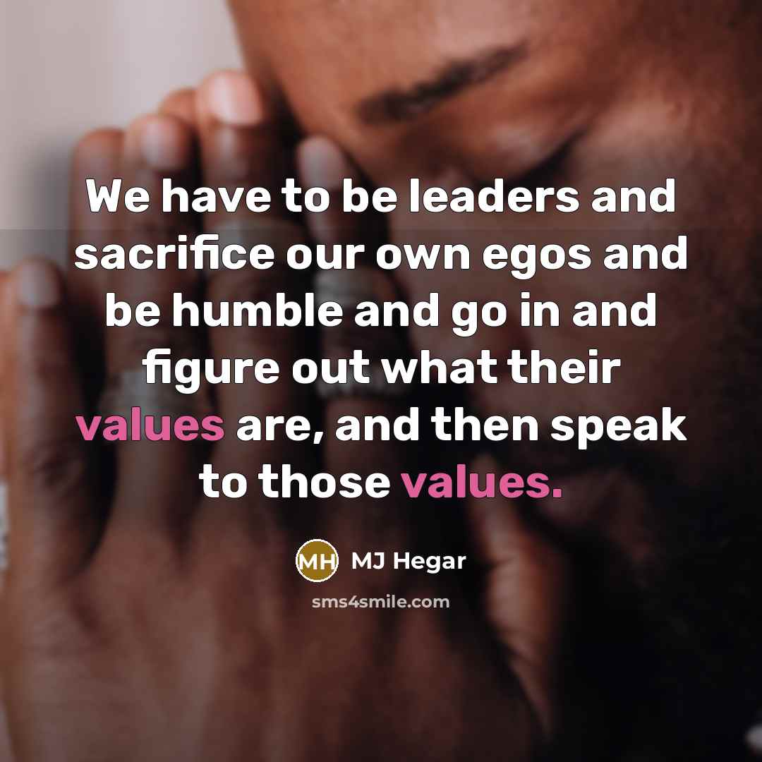 “We have to be leaders and sacrifice our own egos and be humble and go in and figure out what their values are, and then speak to those values.” quote by MJ Hegar