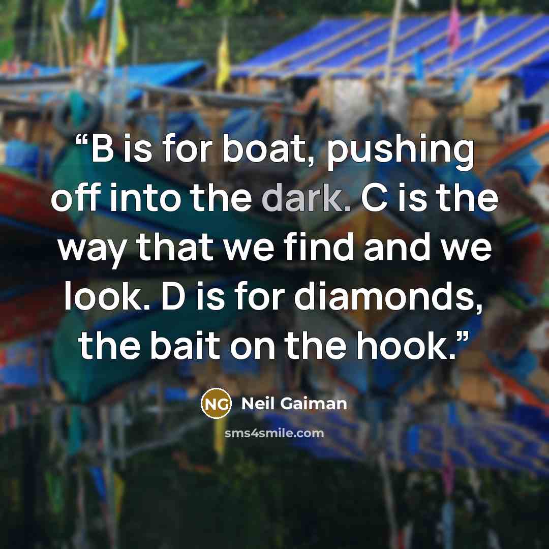 “B is for boat, pushing off into the dark. C is the way that we find and we look. D is for diamonds, the bait on the hook.” quote by Neil Gaiman