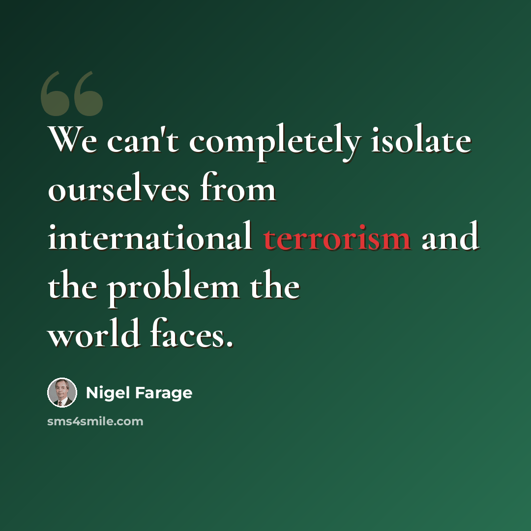 “We can't completely isolate ourselves from international terrorism and the problem the world faces.” quote by Nigel Farage