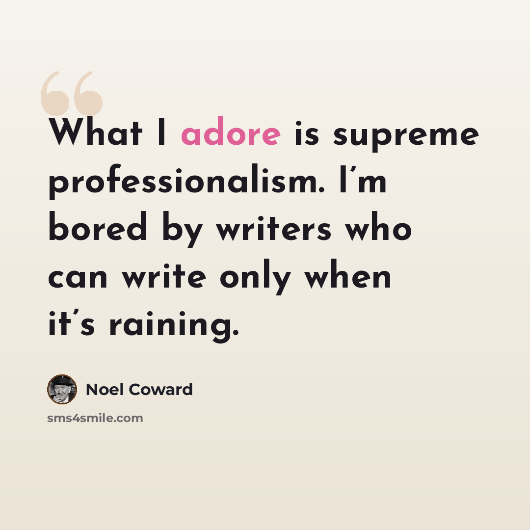 “What I adore is supreme professionalism. I’m bored by writers who can write only when it’s raining.” quote by Noel Coward
