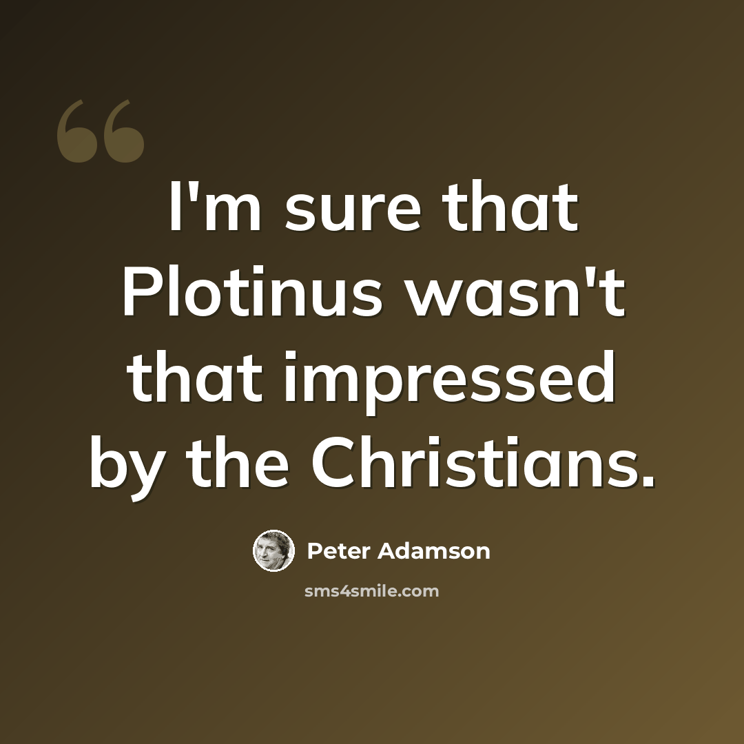 “I'm sure that Plotinus wasn't that impressed by the Christians.” quote by Peter Adamson