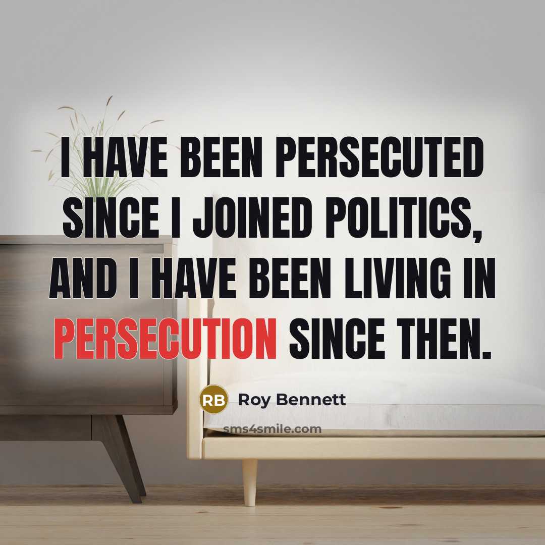 “I have been persecuted since I joined politics, and I have been living in persecution since then.” quote by Roy Bennett