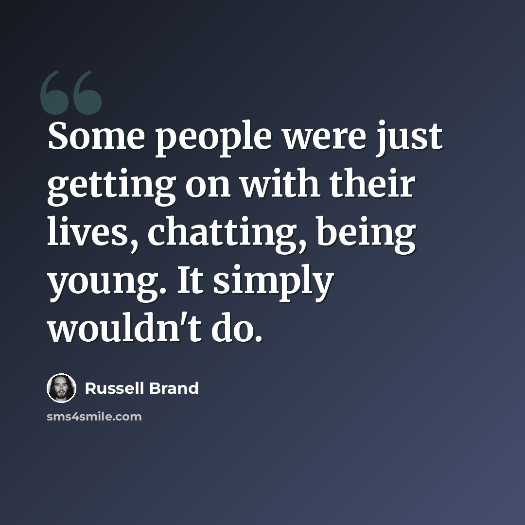 “Some people were just getting on with their lives, chatting, being young. It simply wouldn't do.” quote by Russell Brand