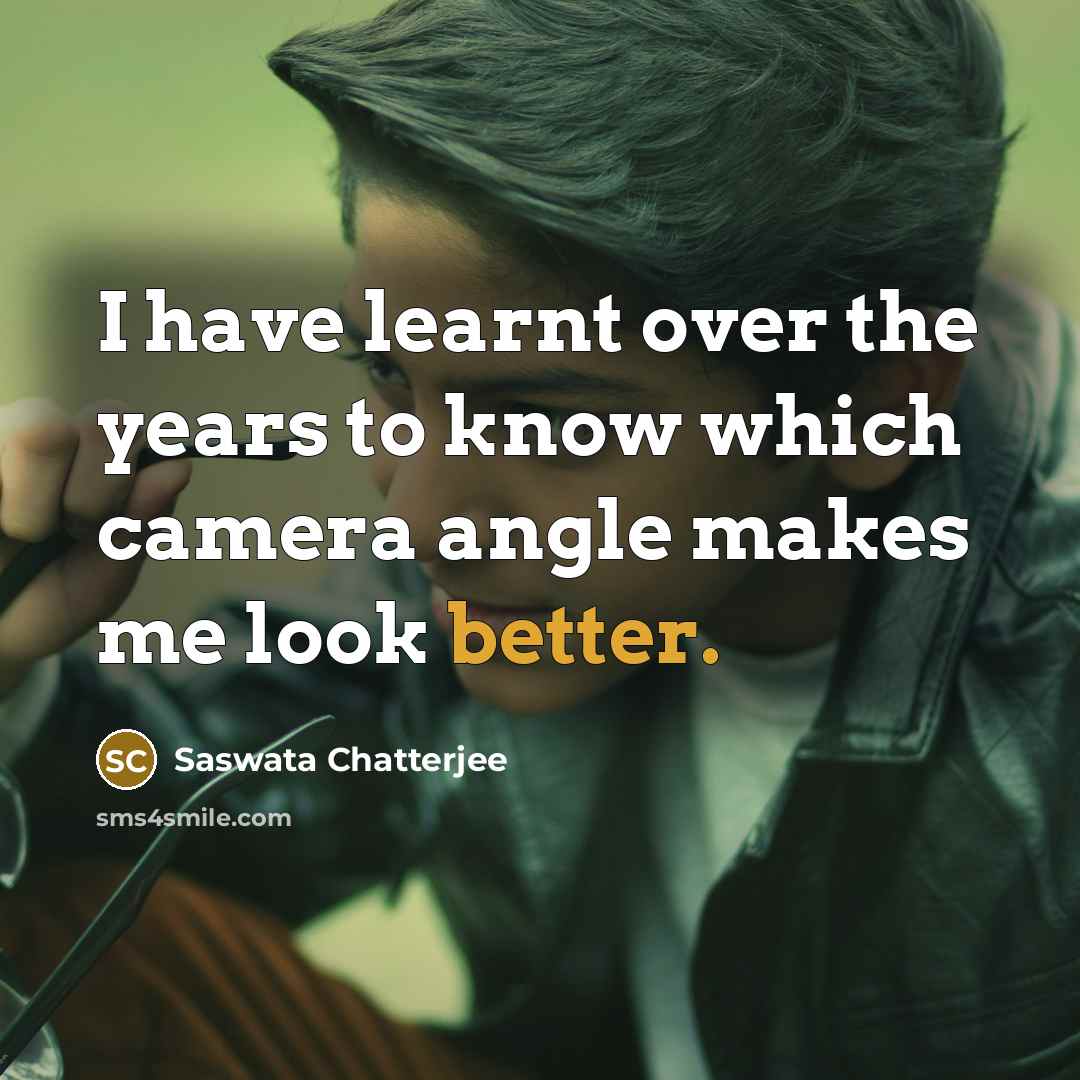 “I have learnt over the years to know which camera angle makes me look better.” quote by Saswata Chatterjee