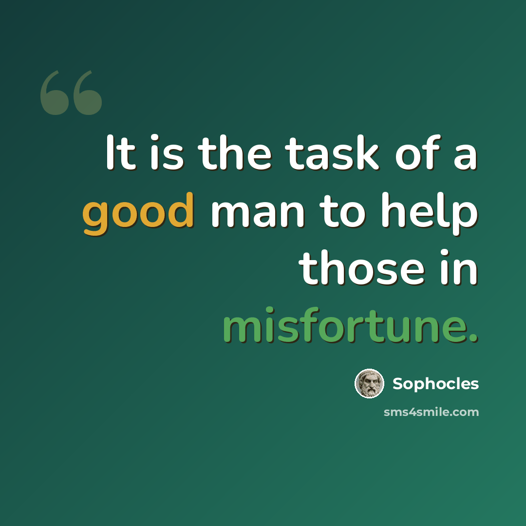 “It is the task of a good man to help those in misfortune.” quote by Sophocles