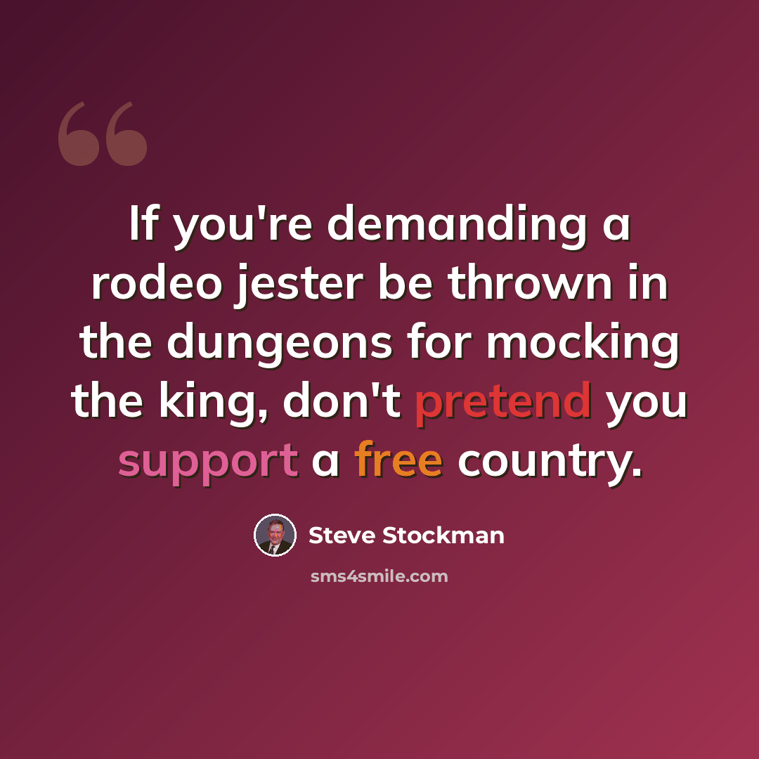 “If you're demanding a rodeo jester be thrown in the dungeons for mocking the king, don't pretend you support a free country.” quote by Steve Stockman