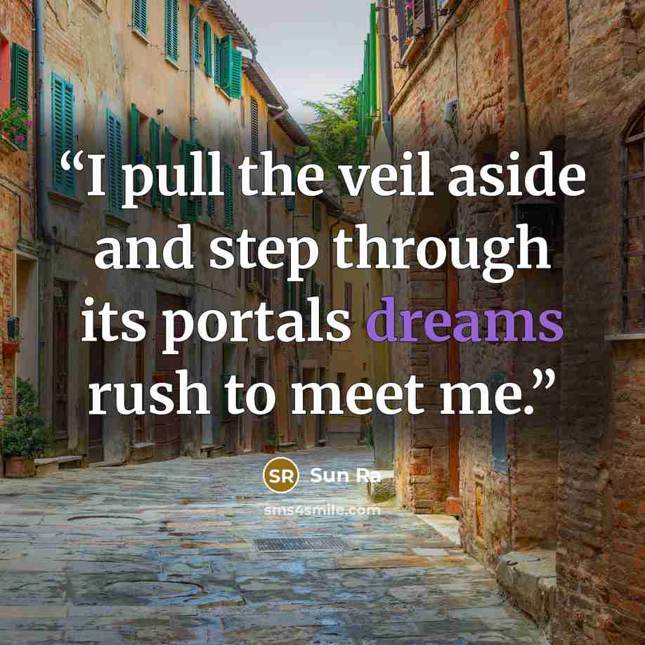 “I pull the veil aside and step through its portals dreams rush to meet me.” quote by Sun Ra