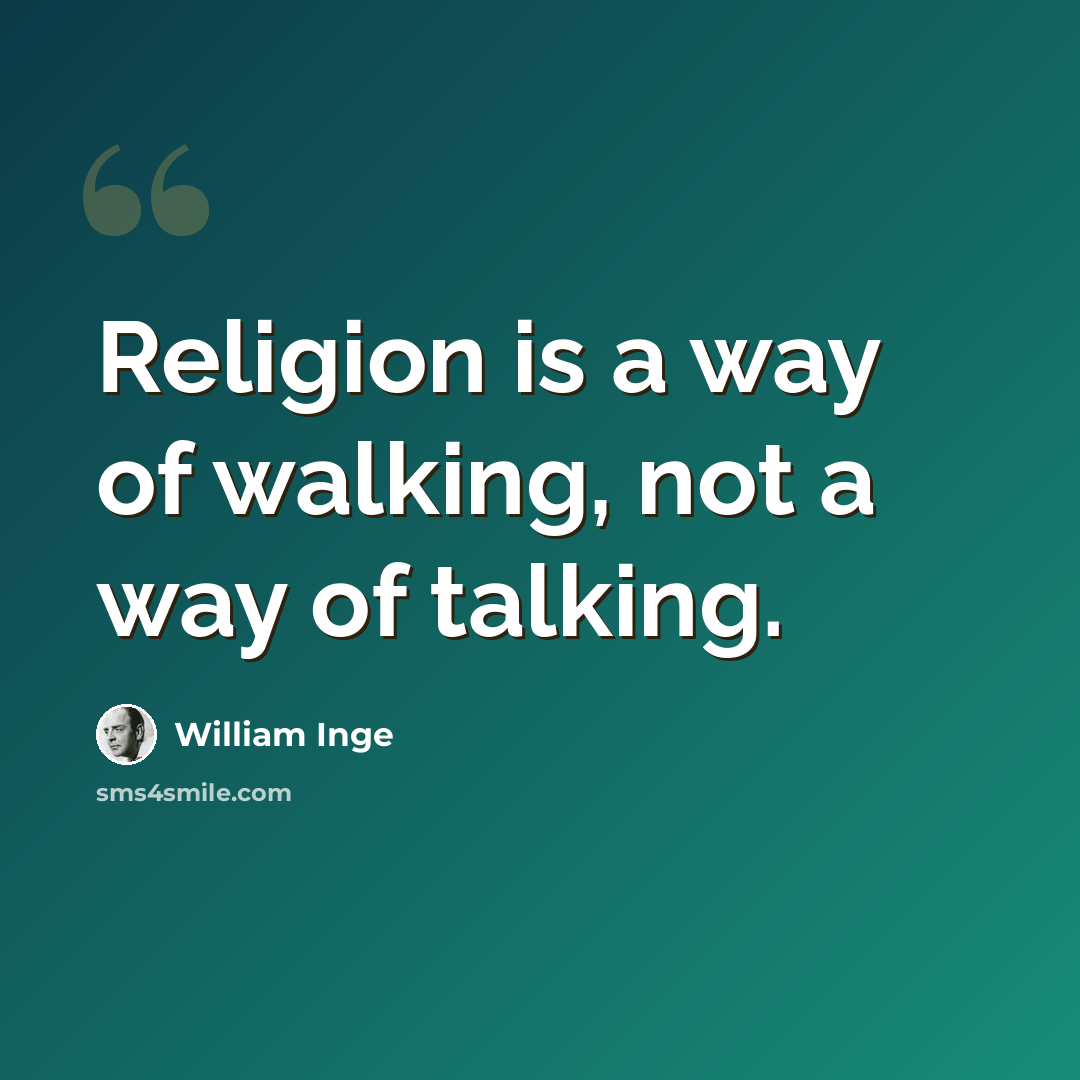 “Religion is a way of walking, not a way of talking.” quote by William Inge