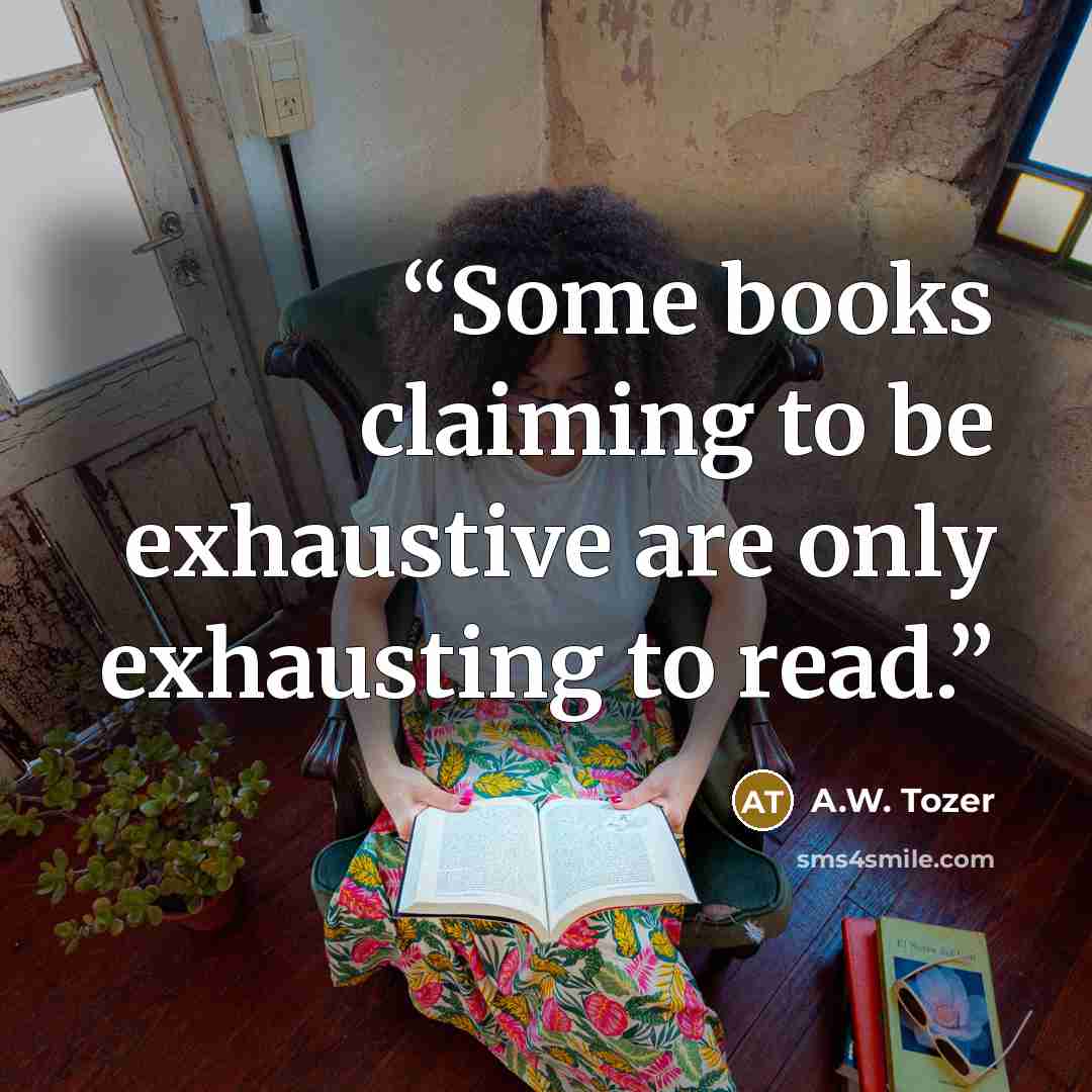 “Some books claiming to be exhaustive are only exhausting to read.” quote by A.W. Tozer