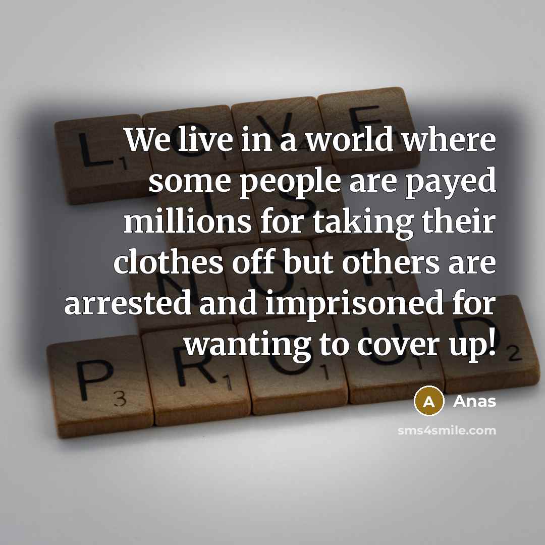 “We live in a world where some people are payed millions for taking their clothes off but others are arrested and imprisoned for wanting to cover up!” quote by Anas