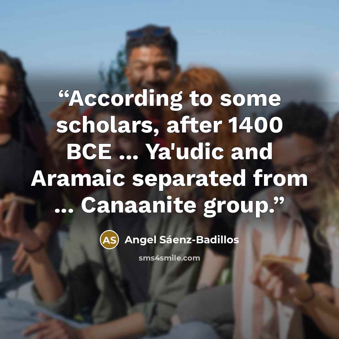 “According to some scholars, after 1400 BCE ... Ya'udic and Aramaic separated from ... Canaanite group.” quote by Angel Sáenz-Badillos