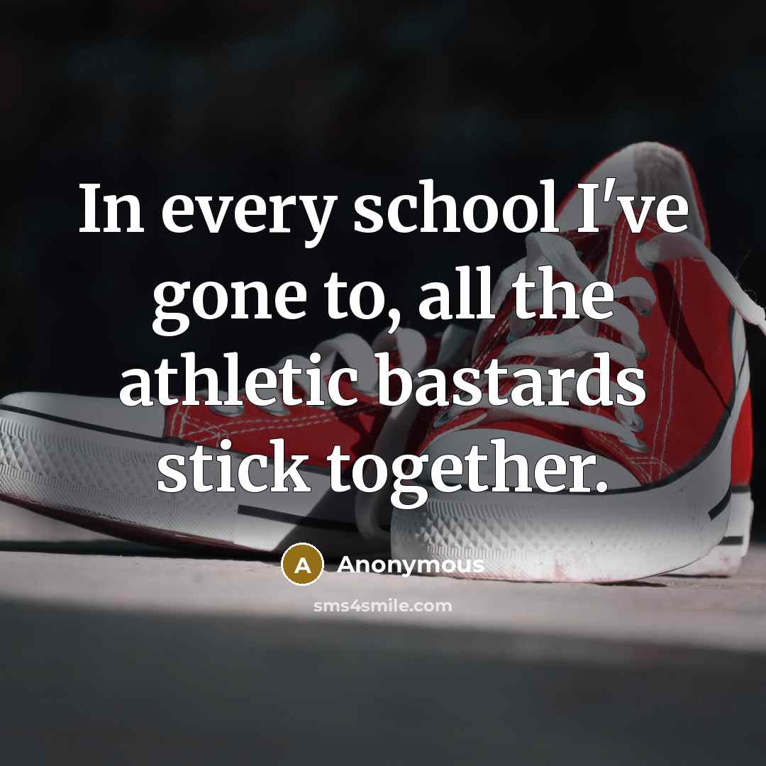“In every school I've gone to, all the athletic bastards stick together.” quote by Anonymous
