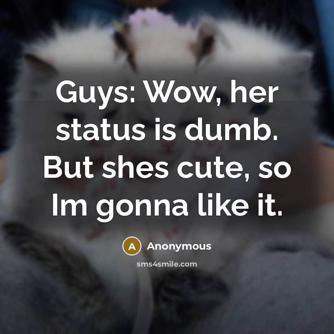 “Guys: Wow, her status is dumb. But shes cute, so Im gonna like it.” quote by Anonymous