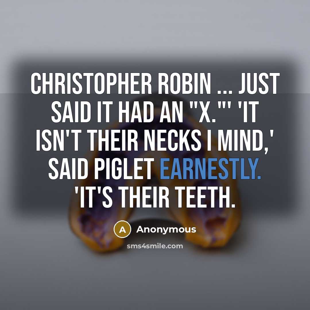 “Christopher Robin ... just said it had an "x."' 'It isn't their necks I mind,' said Piglet earnestly. 'It's their teeth.” quote by Anonymous