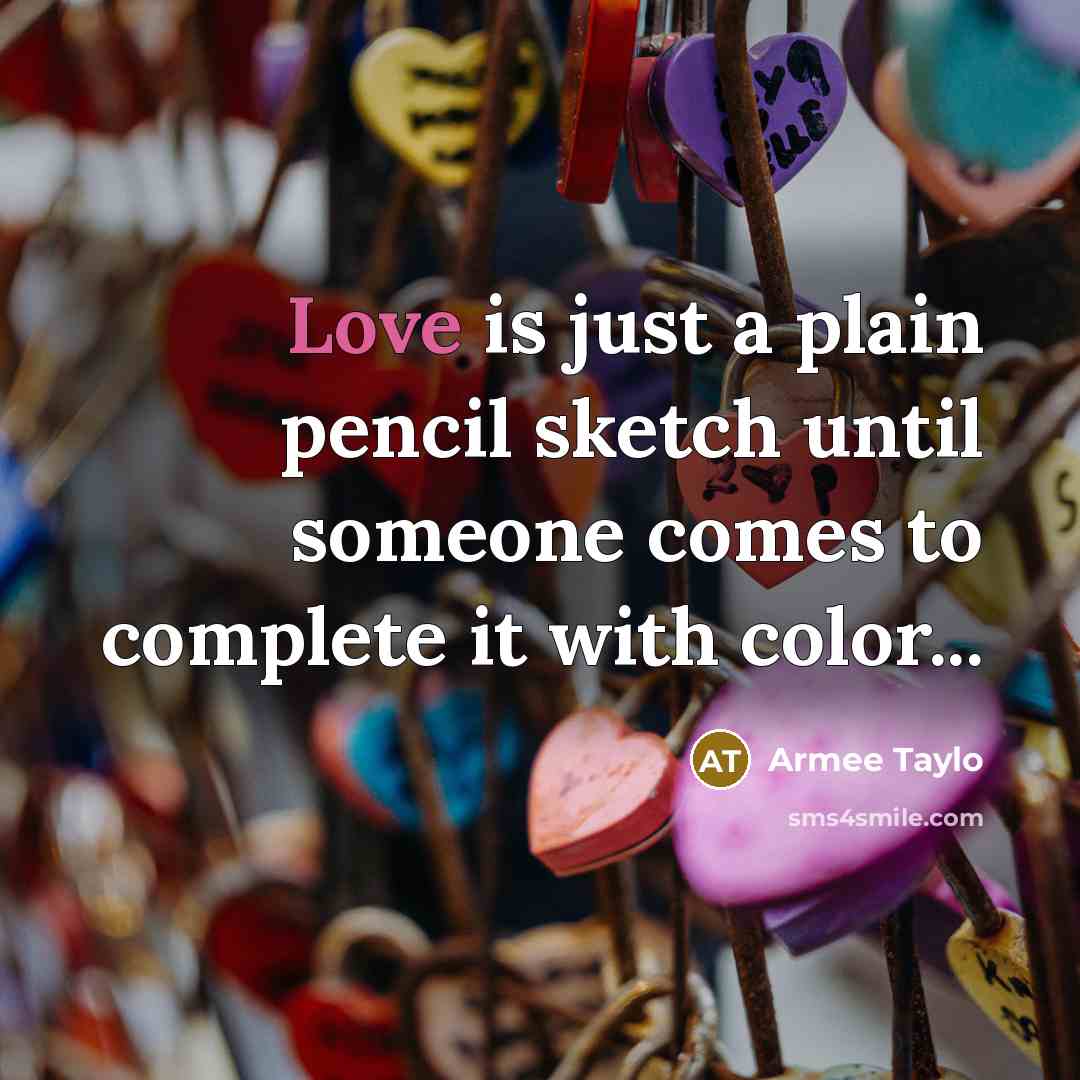 “Love is just a plain pencil sketch until someone comes to complete it with color...” quote by Armee Taylo