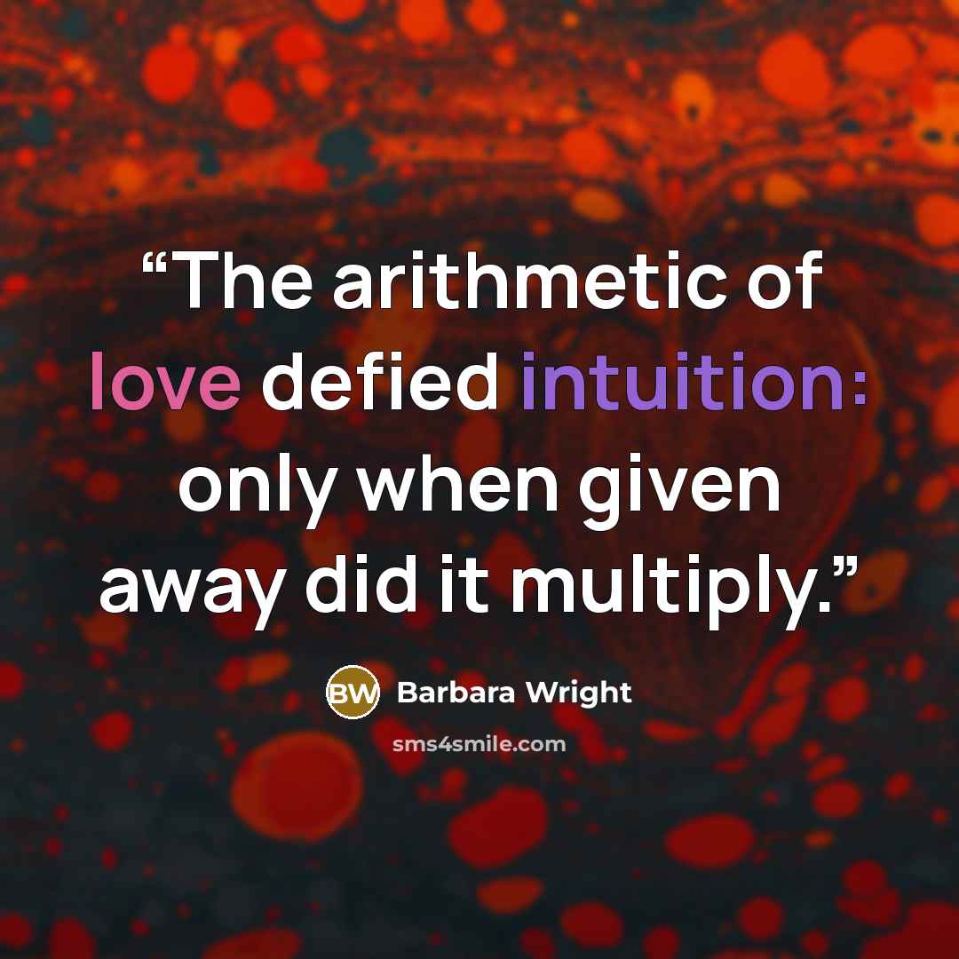 “The arithmetic of love defied intuition: only when given away did it multiply.” quote by Barbara Wright
