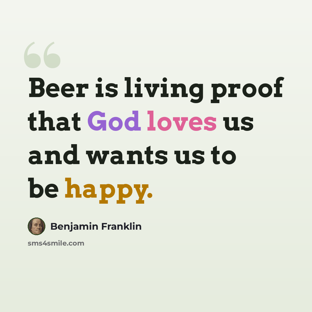“Beer is living proof that God loves us and wants us to be happy.” quote by Benjamin Franklin
