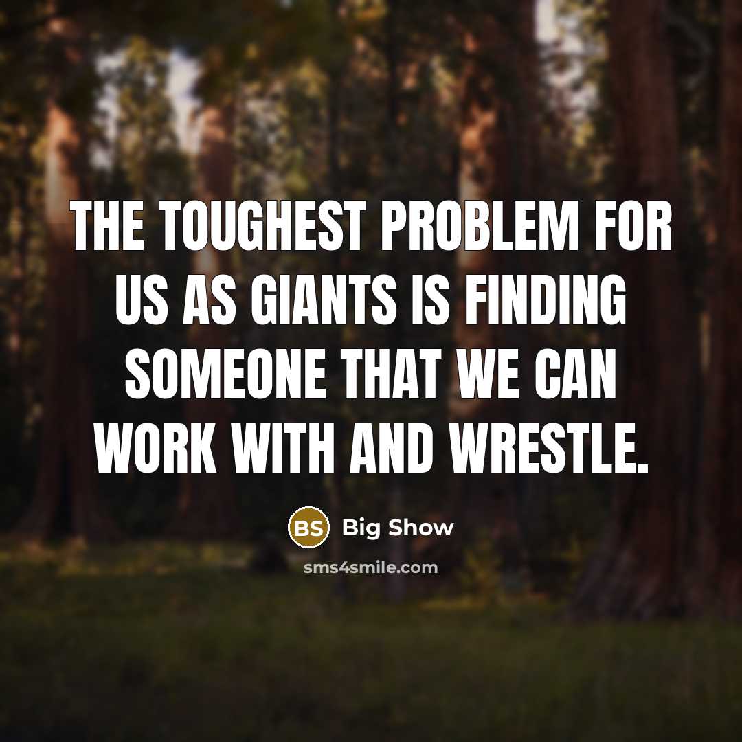 “The toughest problem for us as giants is finding someone that we can work with and wrestle.” quote by Big Show