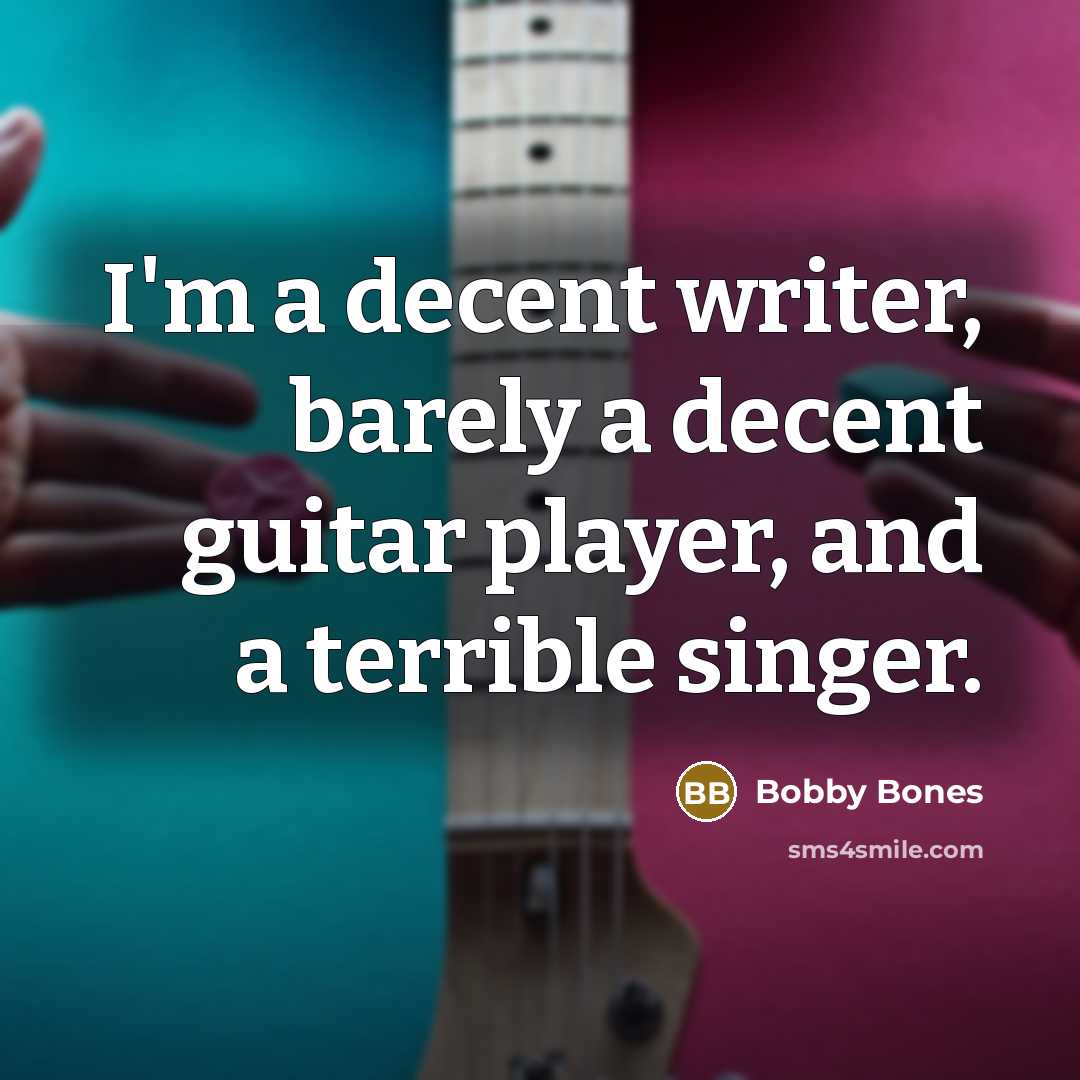 “I'm a decent writer, barely a decent guitar player, and a terrible singer.” quote by Bobby Bones