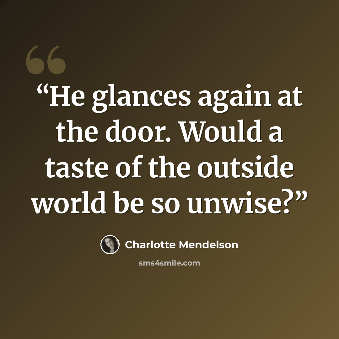 “He glances again at the door. Would a taste of the outside world be so unwise?” quote by Charlotte Mendelson
