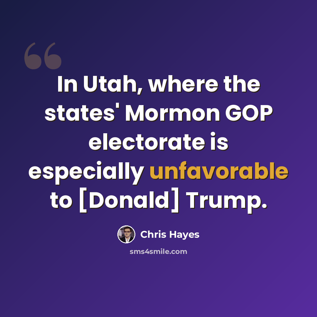 “In Utah, where the states' Mormon GOP electorate is especially unfavorable to [Donald] Trump.” quote by Chris Hayes