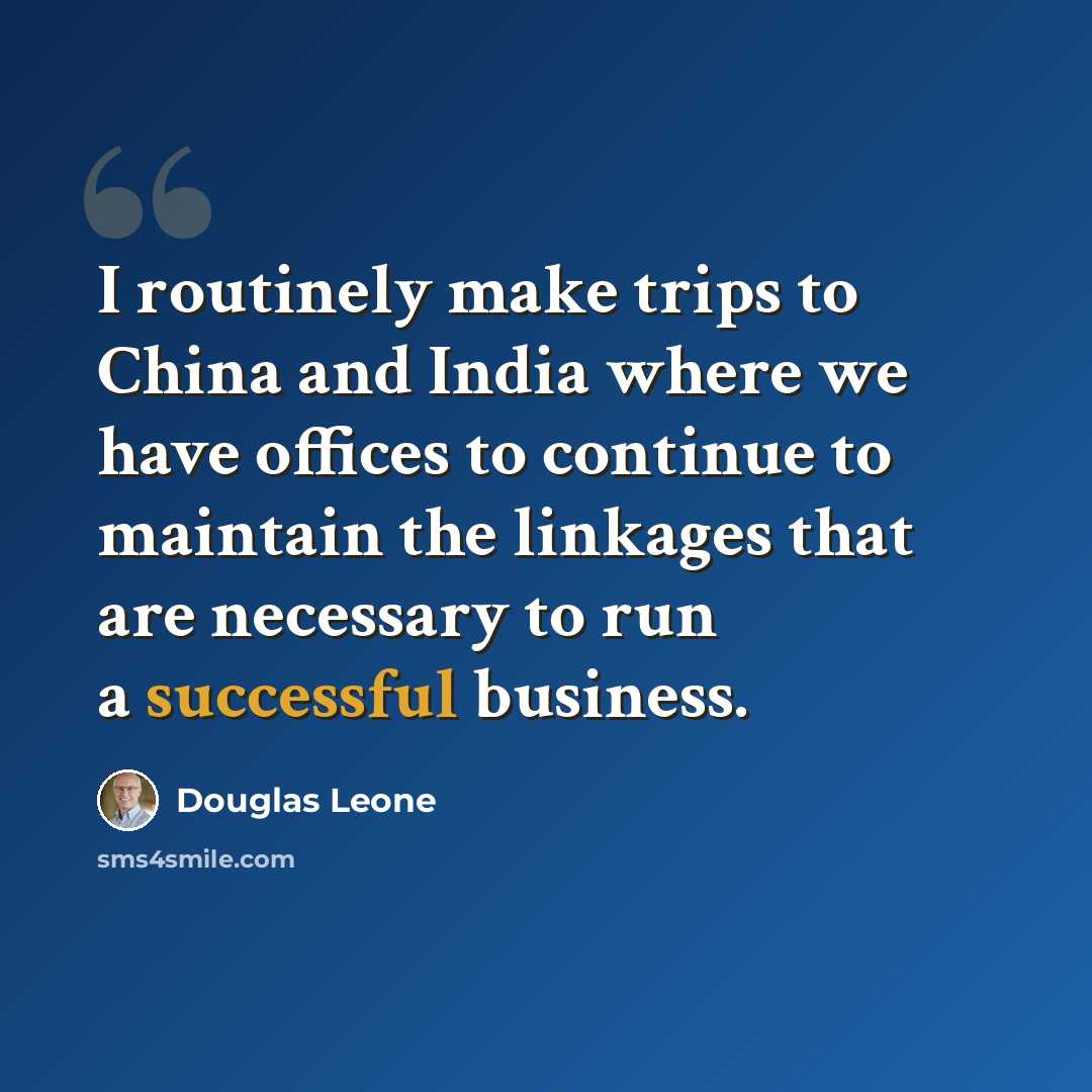 “I routinely make trips to China and India where we have offices to continue to maintain the linkages that are necessary to run a successful business.” quote by Douglas Leone