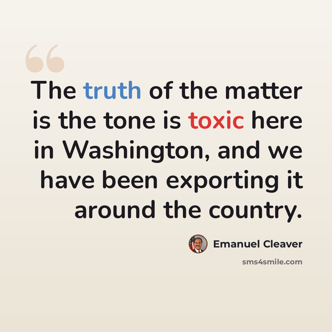 “The truth of the matter is the tone is toxic here in Washington, and we have been exporting it around the country.” quote by Emanuel Cleaver