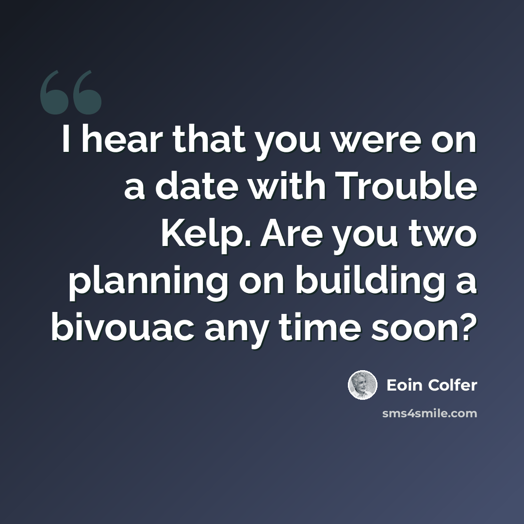 “I hear that you were on a date with Trouble Kelp. Are you two planning on building a bivouac any time soon?” quote by Eoin Colfer