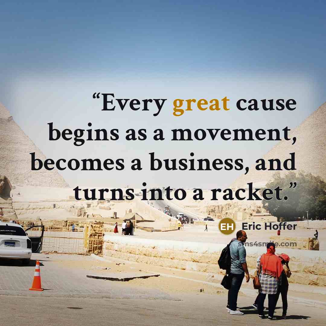 “Every great cause begins as a movement, becomes a business, and turns into a racket.” quote by Eric Hoffer