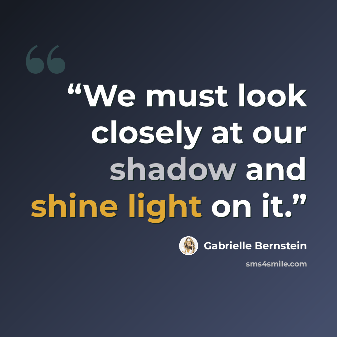 “We must look closely at our shadow and shine light on it.” quote by Gabrielle Bernstein