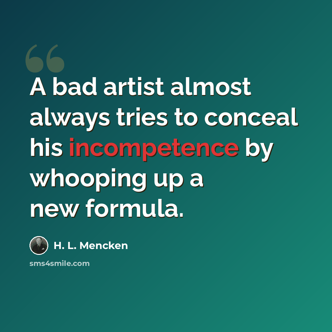 “A bad artist almost always tries to conceal his incompetence by whooping up a new formula.” quote by H. L. Mencken