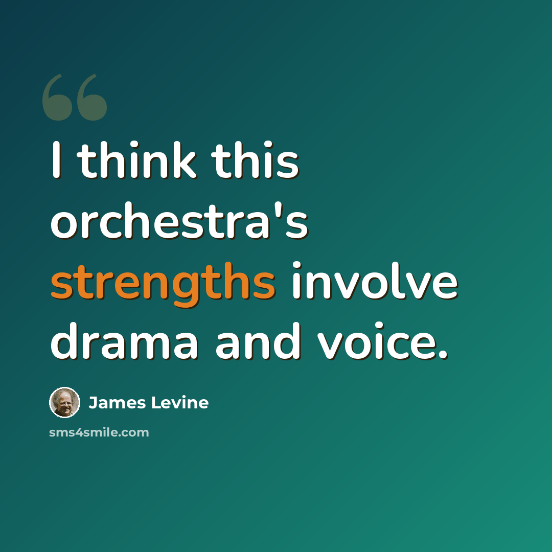 “I think this orchestra's strengths involve drama and voice.” quote by James Levine