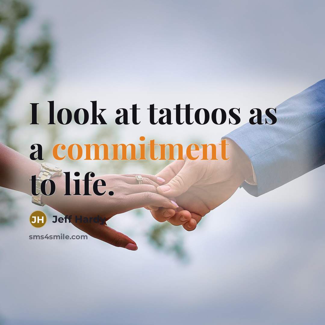 “I look at tattoos as a commitment to life.” quote by Jeff Hardy
