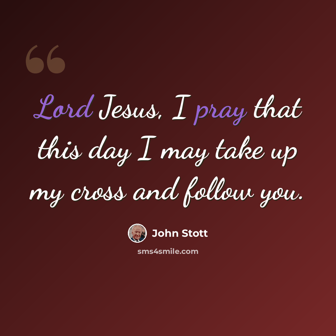 “Lord Jesus, I pray that this day I may take up my cross and follow you.” quote by John Stott