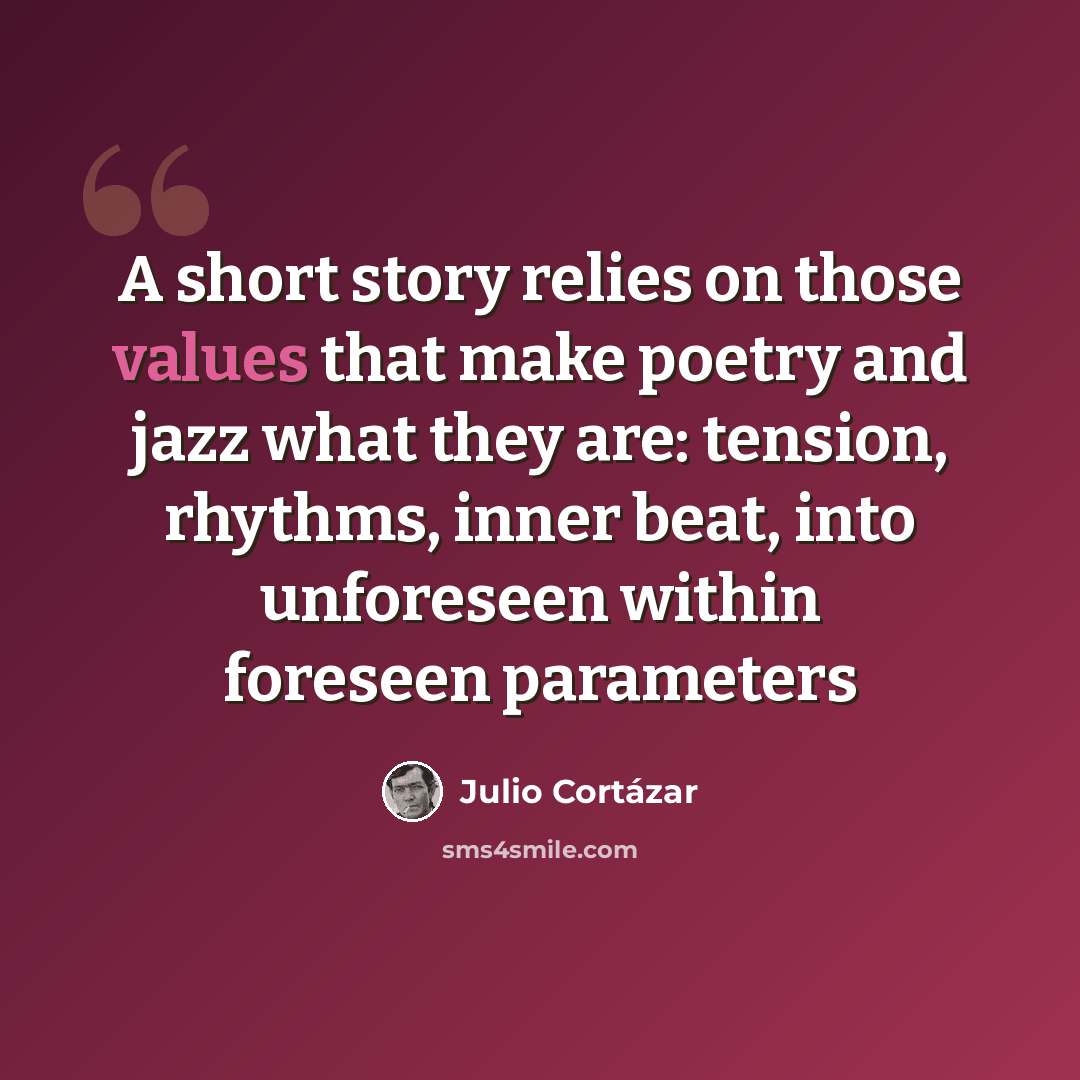 “A short story relies on those values that make poetry and jazz what they are: tension, rhythms, inner beat, into unforeseen within foreseen parameters” quote by Julio Cortazar