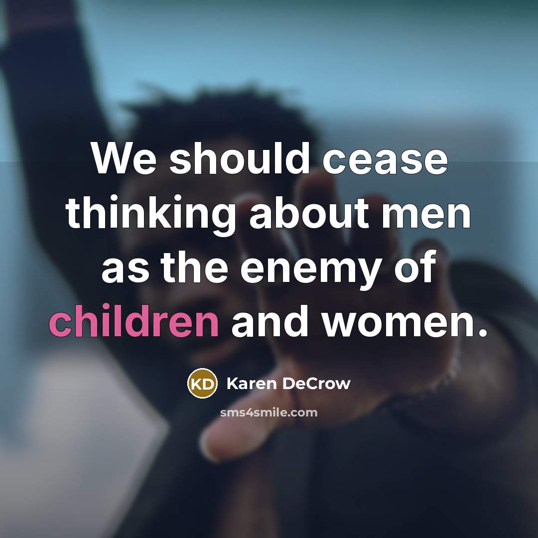 “We should cease thinking about men as the enemy of children and women.” quote by Karen DeCrow