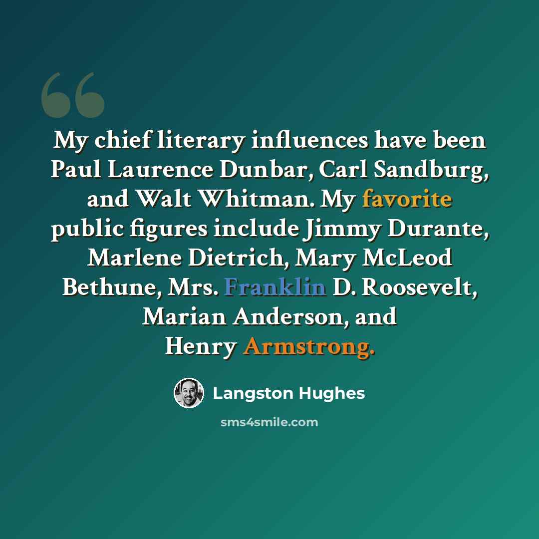 “My chief literary influences have been Paul Laurence Dunbar, Carl Sandburg, and Walt Whitman. My favorite public figures include Jimmy Durante, Marlene Dietrich, Mary McLeod Bethune, Mrs. Franklin D. Roosevelt, Marian Anderson, and Henry Armstrong.” quote by Langston Hughes