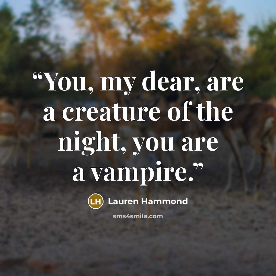 “You, my dear, are a creature of the night, you are a vampire.” quote by Lauren Hammond