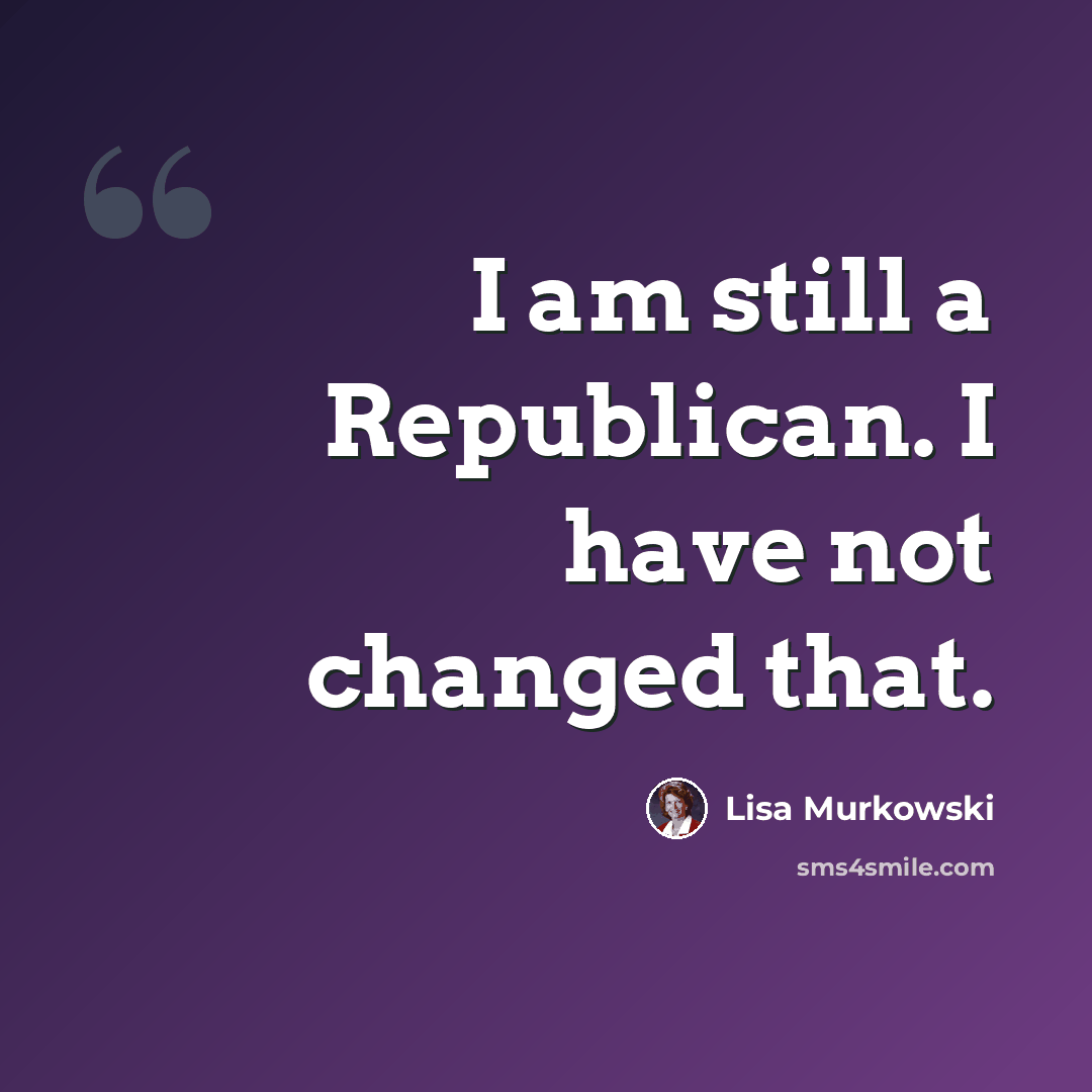 “I am still a Republican. I have not changed that.” quote by Lisa Murkowski