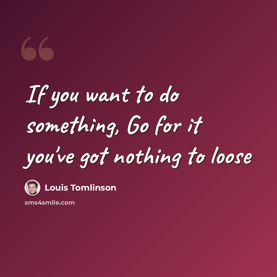 “If you want to do something, Go for it you've got nothing to loose” quote by Louis Tomlinson
